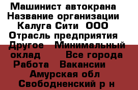 Машинист автокрана › Название организации ­ Калуга-Сити, ООО › Отрасль предприятия ­ Другое › Минимальный оклад ­ 1 - Все города Работа » Вакансии   . Амурская обл.,Свободненский р-н